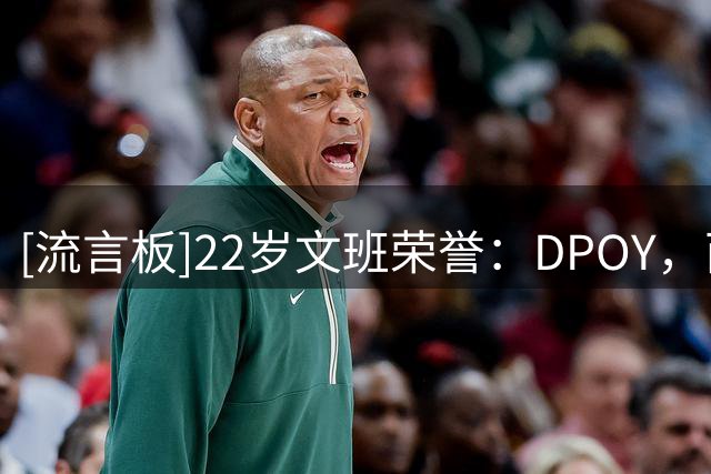 [流言板]22岁文班荣誉：DPOY，西决MVP，3届盖帽王，1次一阵2次一防